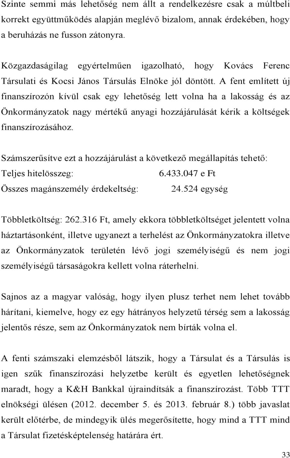 A fent említett új finanszírozón kívül csak egy lehetőség lett volna ha a lakosság és az Önkormányzatok nagy mértékű anyagi hozzájárulását kérik a költségek finanszírozásához.