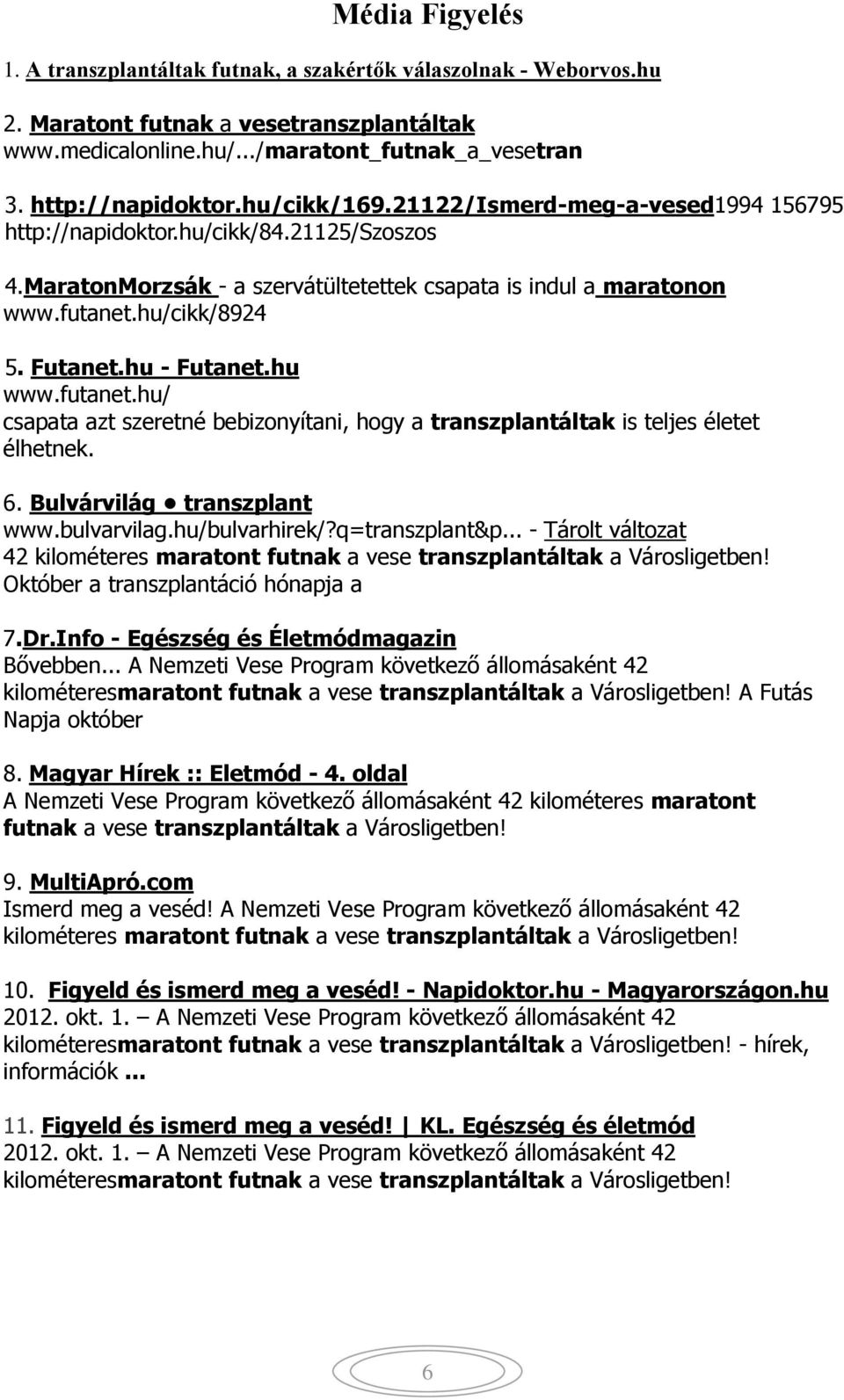 hu - Futanet.hu www.futanet.hu/ csapata azt szeretné bebizonyítani, hogy a transzplantáltak is teljes életet élhetnek. 6. Bulvárvilág transzplant www.bulvarvilag.hu/bulvarhirek/?q=transzplant&p.