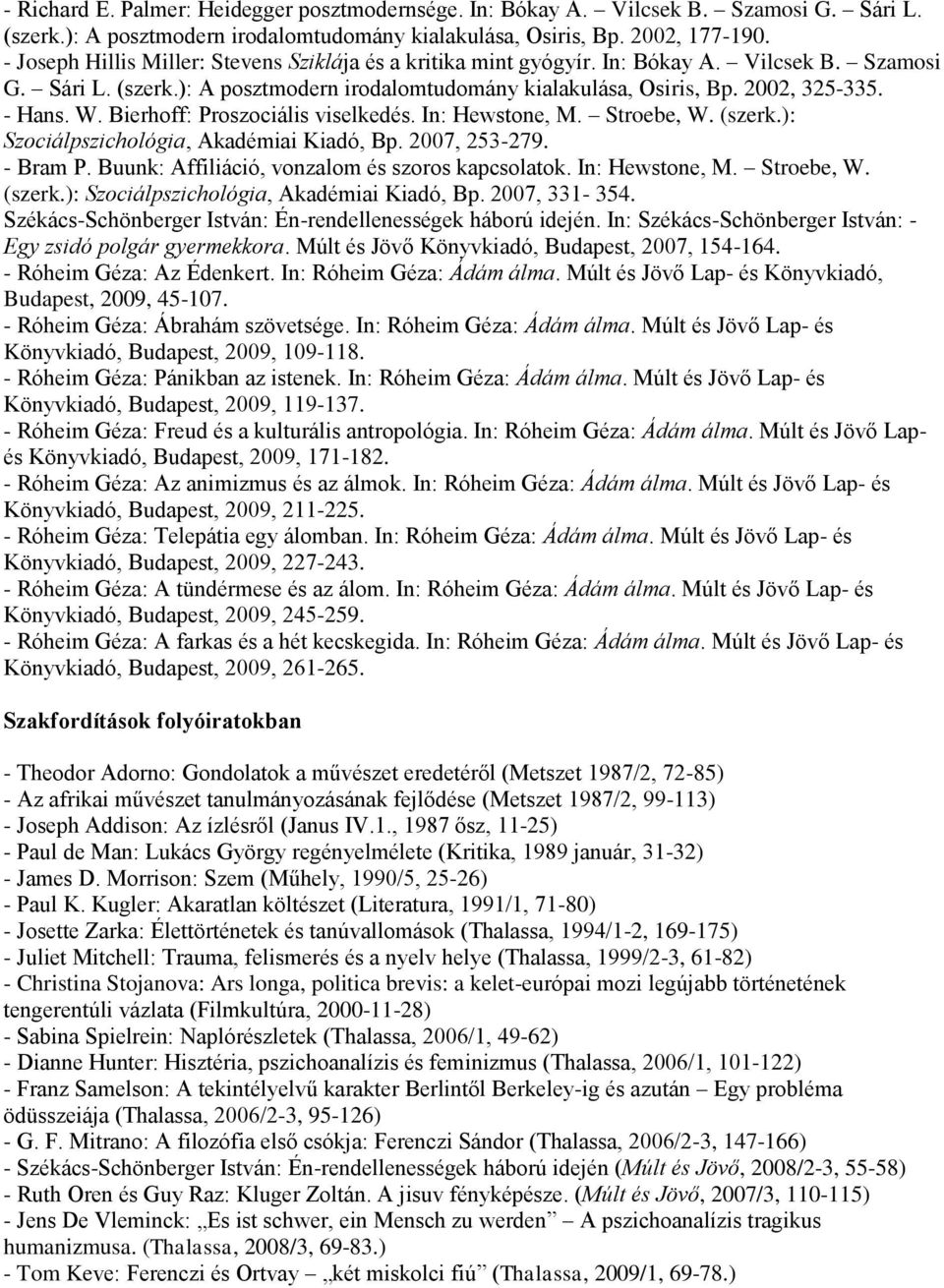 W. Bierhoff: Proszociális viselkedés. In: Hewstone, M. Stroebe, W. (szerk.): Szociálpszichológia, Akadémiai Kiadó, Bp. 2007, 253-279. - Bram P. Buunk: Affiliáció, vonzalom és szoros kapcsolatok.