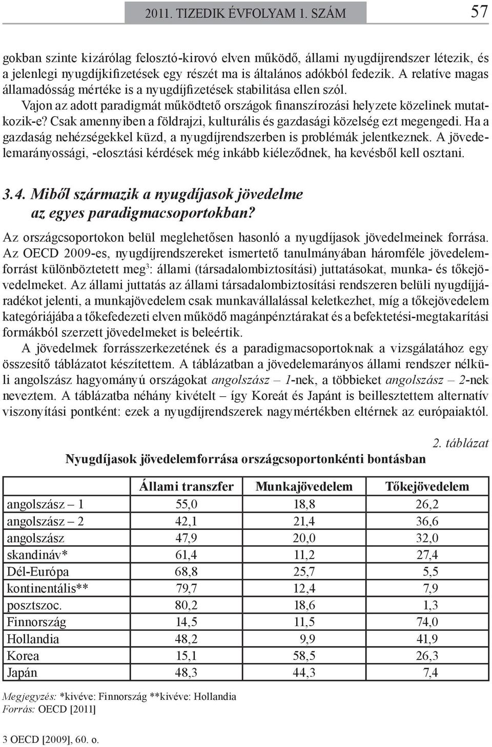 Csak amennyiben a földrajzi, kulturális és gazdasági közelség ezt megengedi. Ha a gazdaság nehézségekkel küzd, a nyugdíjrendszerben is problémák jelentkeznek.