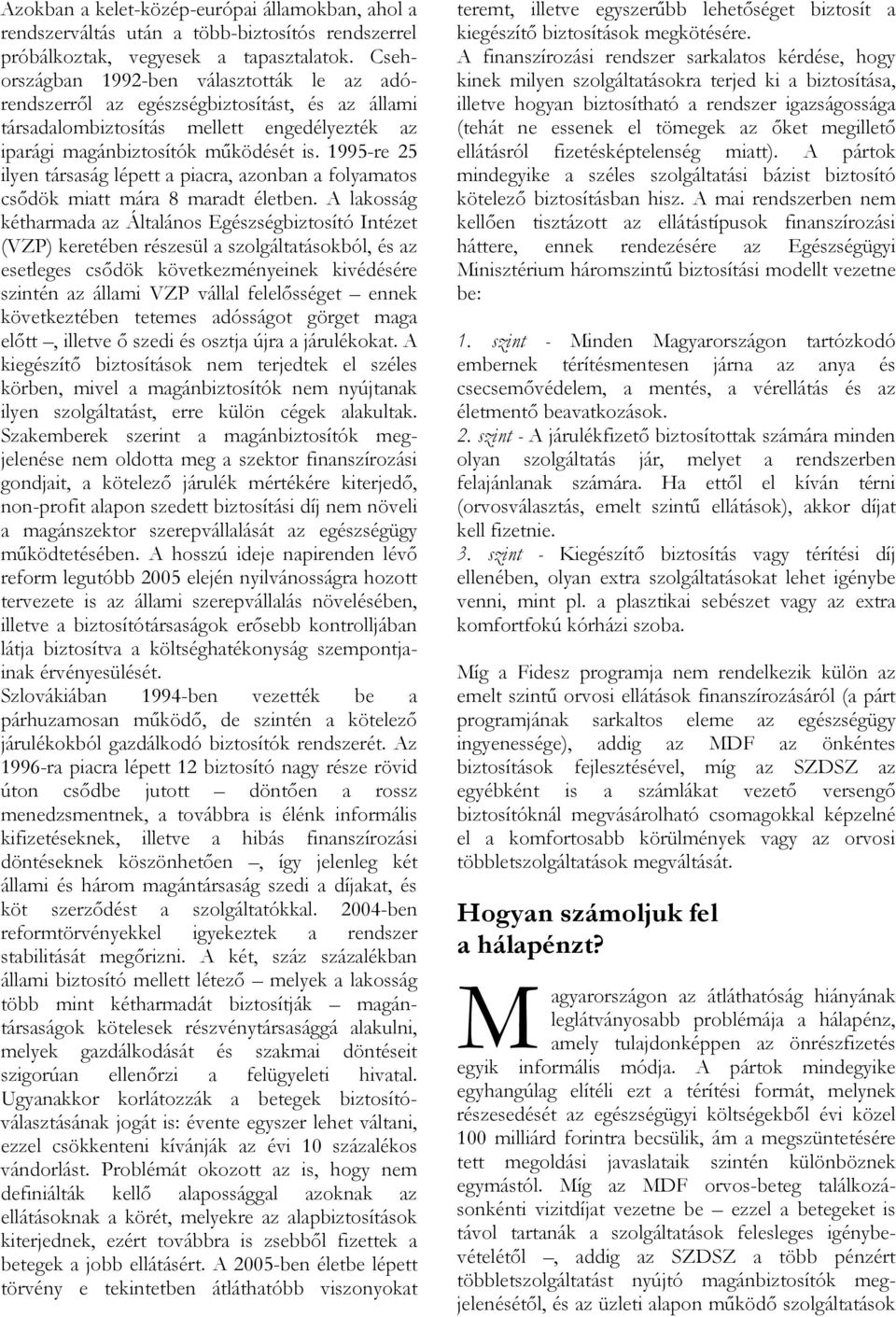 1995-re 25 ilyen társaság lépett a piacra, azonban a folyamatos csıdök miatt mára 8 maradt életben.