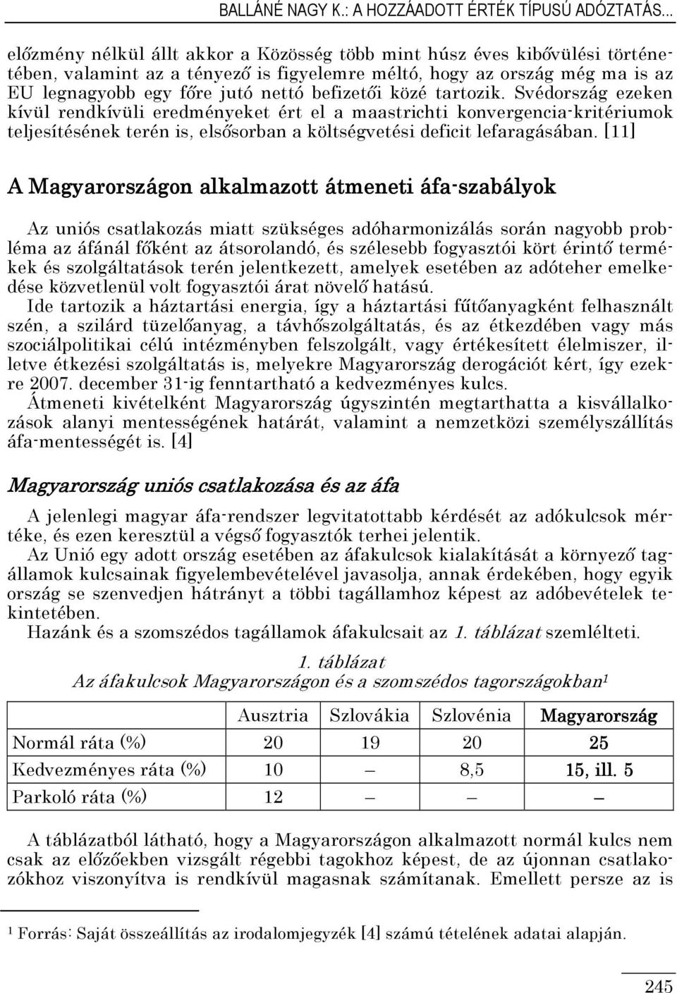 befizetıi közé tartozik. Svédország ezeken kívül rendkívüli eredményeket ért el a maastrichti konvergencia-kritériumok teljesítésének terén is, elsısorban a költségvetési deficit lefaragásában.