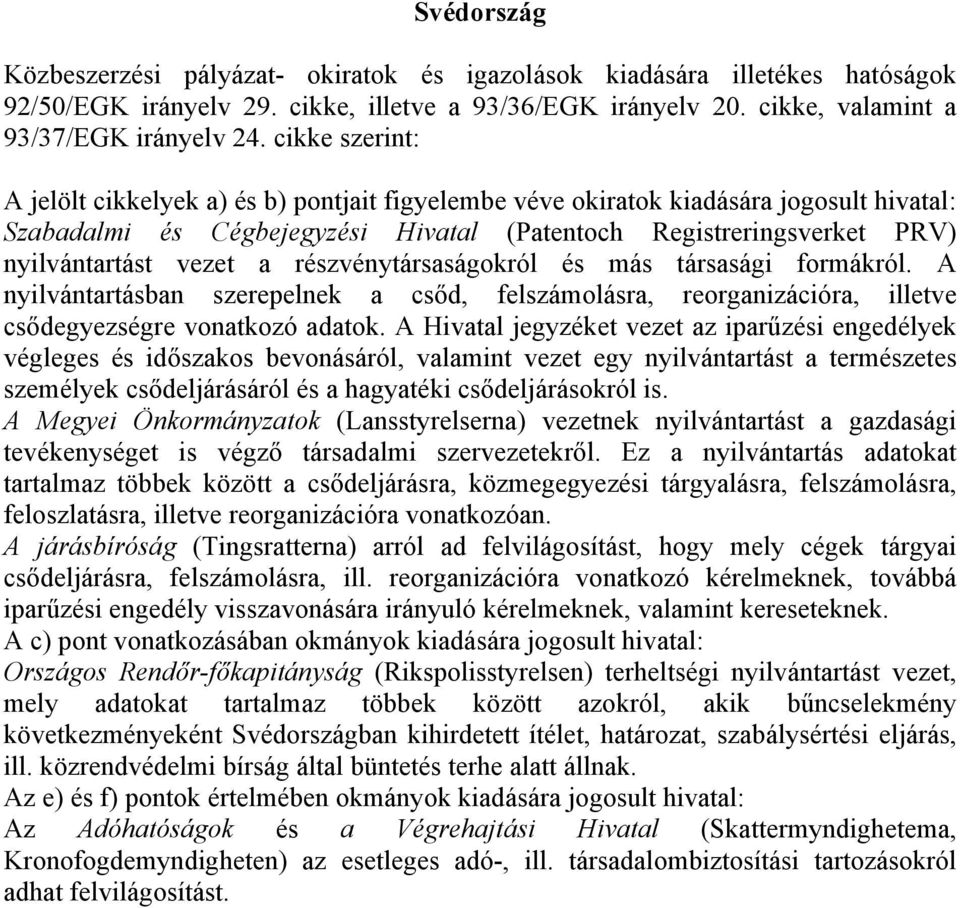 részvénytársaságokról és más társasági formákról. A nyilvántartásban szerepelnek a csőd, felszámolásra, reorganizációra, illetve csődegyezségre vonatkozó adatok.