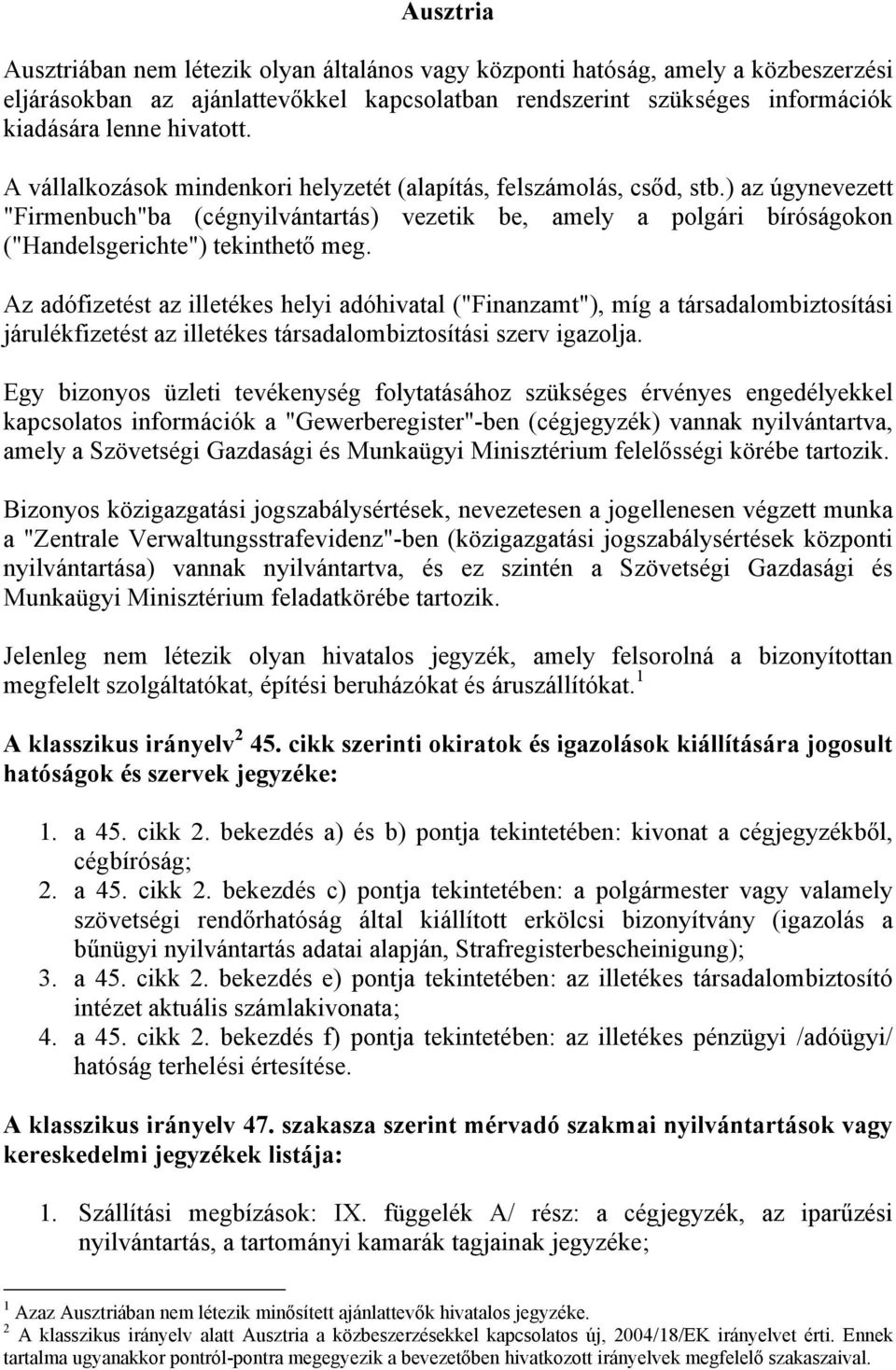 Az adófizetést az illetékes helyi adóhivatal ("Finanzamt"), míg a társadalombiztosítási járulékfizetést az illetékes társadalombiztosítási szerv igazolja.