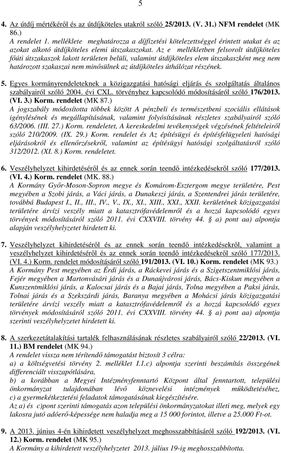 Az e mellékletben felsorolt útdíjköteles főúti útszakaszok lakott területen belüli, valamint útdíjköteles elem útszakaszként meg nem határozott szakaszai nem minősülnek az útdíjköteles úthálózat