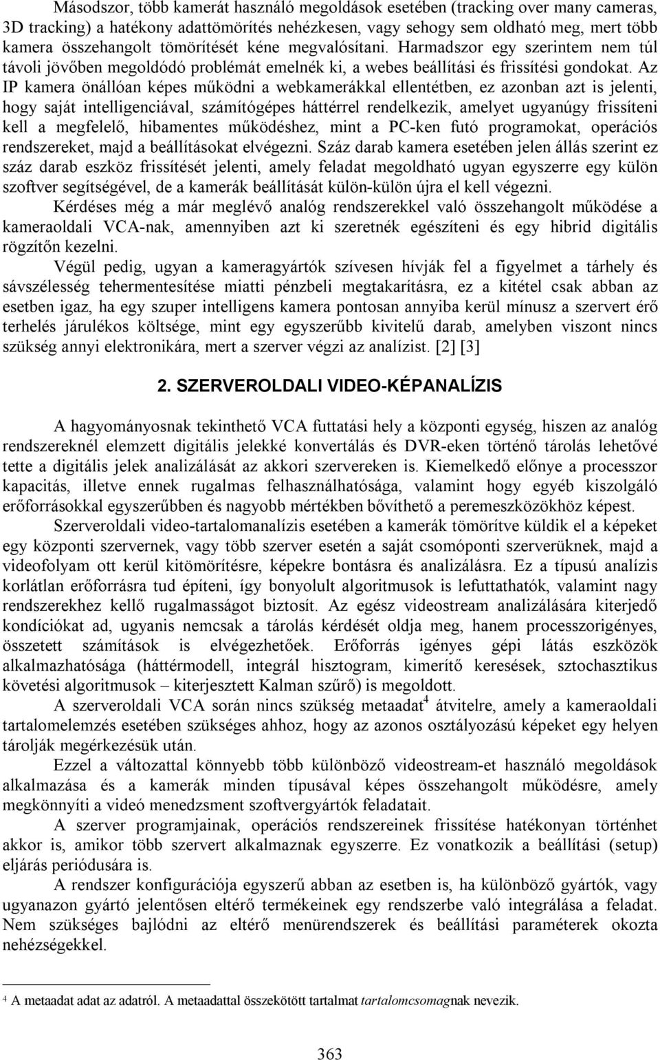 Az IP kamera önállóan képes működni a webkamerákkal ellentétben, ez azonban azt is jelenti, hogy saját intelligenciával, számítógépes háttérrel rendelkezik, amelyet ugyanúgy frissíteni kell a