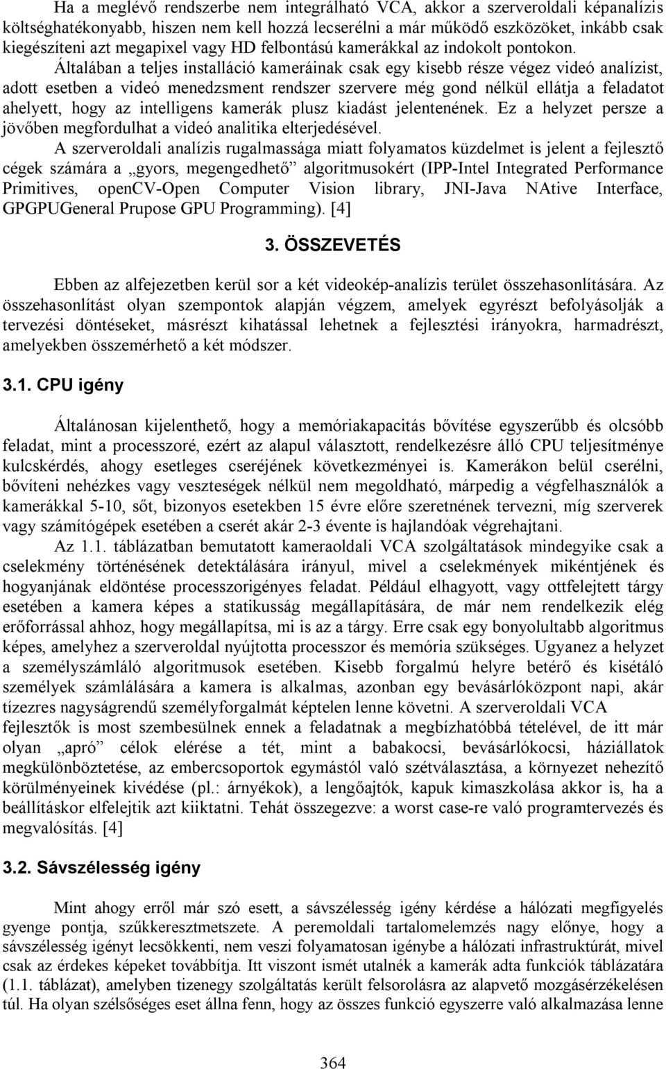 Általában a teljes installáció kameráinak csak egy kisebb része végez videó analízist, adott esetben a videó menedzsment rendszer szervere még gond nélkül ellátja a feladatot ahelyett, hogy az