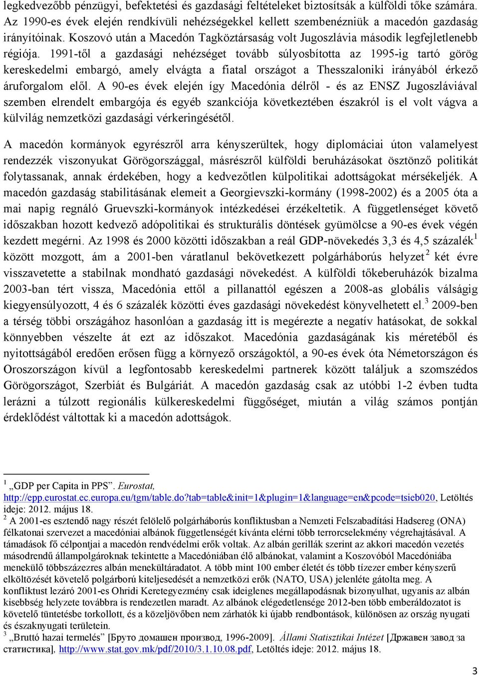 1991-től a gazdasági nehézséget tovább súlyosbította az 1995-ig tartó görög kereskedelmi embargó, amely elvágta a fiatal országot a Thesszaloniki irányából érkező áruforgalom elől.