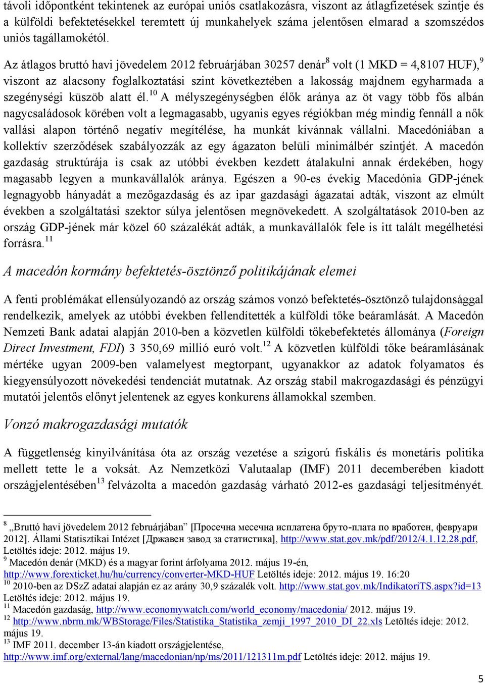 Az átlagos bruttó havi jövedelem 2012 februárjában 30257 denár 8 volt (1 MKD = 4,8107 HUF), 9 viszont az alacsony foglalkoztatási szint következtében a lakosság majdnem egyharmada a szegénységi