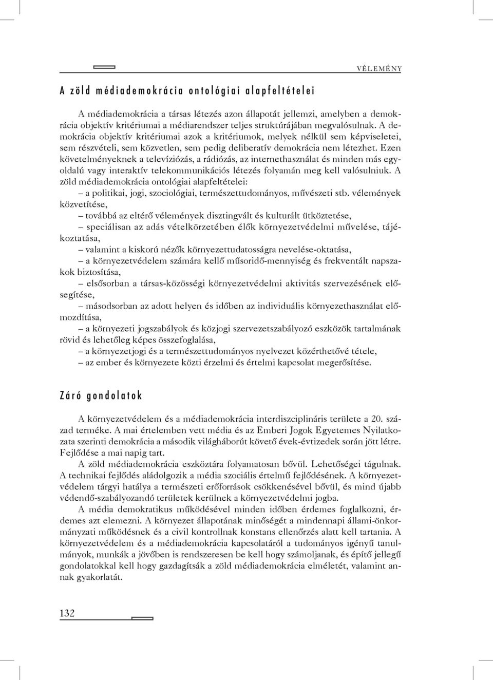 Ezen követelményeknek a televíziózás, a rádiózás, az internethasználat és minden más egyoldalú vagy interaktív telekommunikációs létezés folyamán meg kell valósulniuk.