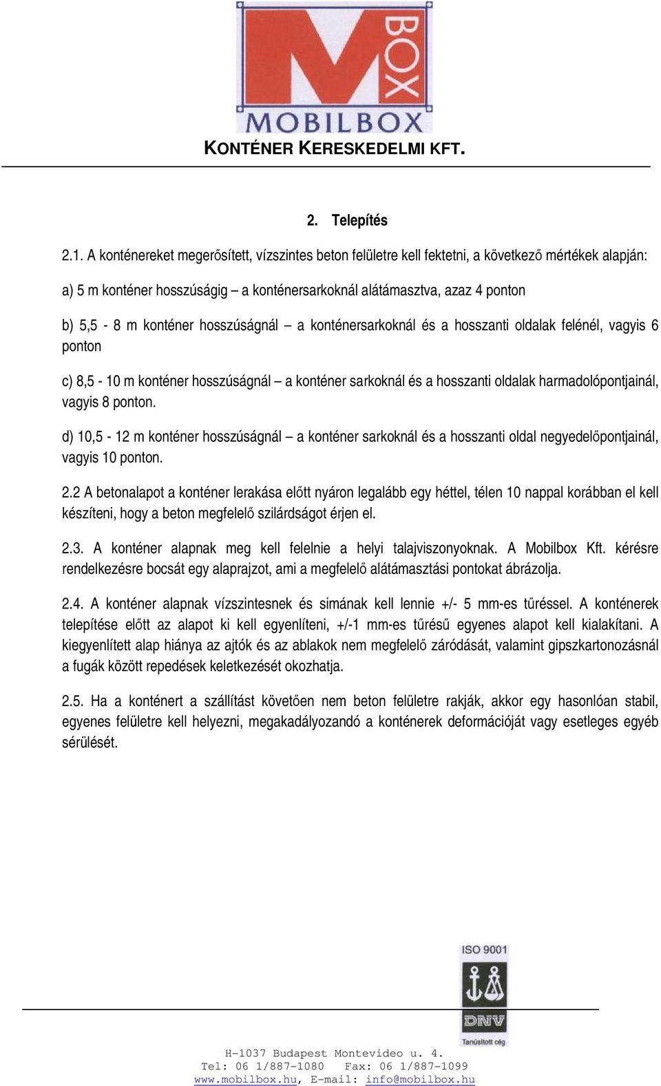 hosszúságnál a konténersarkoknál és a hosszanti oldalak felénél, vagyis 6 ponton c) 8,5-10 m konténer hosszúságnál a konténer sarkoknál és a hosszanti oldalak harmadolópontjainál, vagyis 8 ponton.