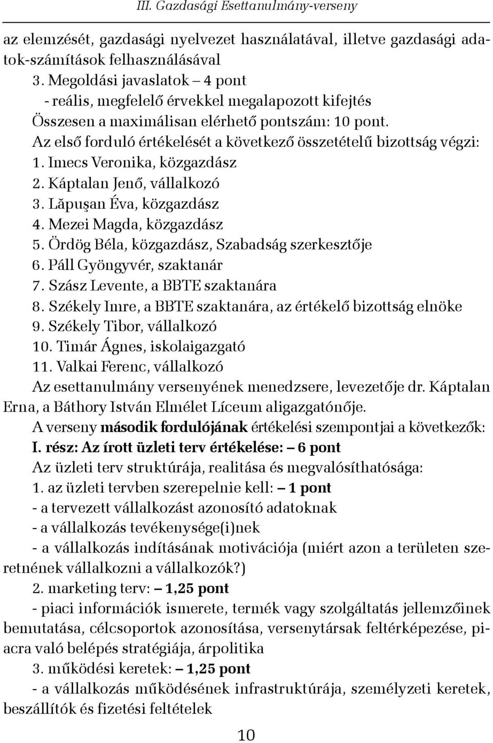 Az elsõ forduló értékelését a következõ összetételû bizottság végzi: 1. Imecs Veronika, közgazdász 2. Káptalan Jenõ, vállalkozó 3. Lãpuºan Éva, közgazdász 4. Mezei Magda, közgazdász 5.