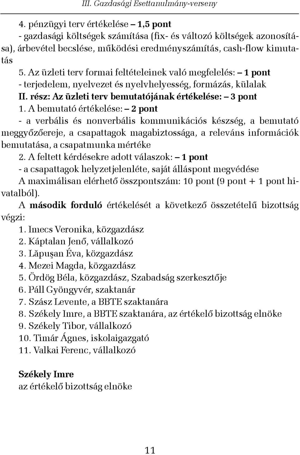 A bemutató értékelése: 2 pont - a verbális és nonverbális kommunikációs készség, a bemutató meggyõzõereje, a csapattagok magabiztossága, a releváns információk bemutatása, a csapatmunka mértéke 2.