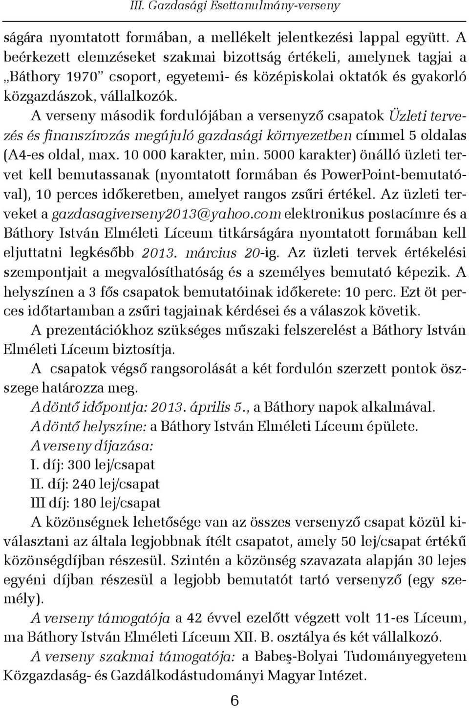 A verseny második fordulójában a versenyzõ csapatok Üzleti tervezés és finanszírozás megújuló gazdasági környezetben címmel 5 oldalas (A4-es oldal, max. 10 000 karakter, min.