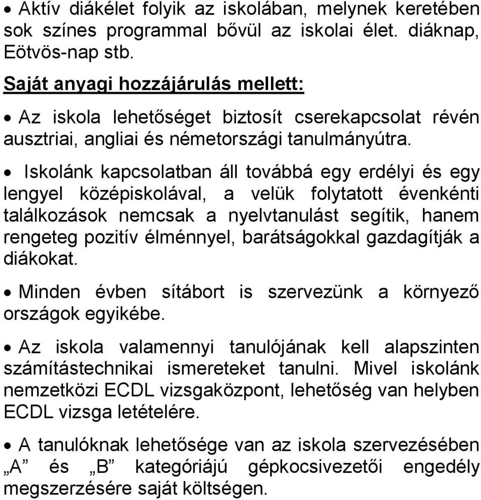 Iskolánk kapcsolatban áll továbbá egy erdélyi és egy lengyel középiskolával, a velük folytatott évenkénti találkozások nemcsak a nyelvtanulást segítik, hanem rengeteg pozitív élménnyel, barátságokkal