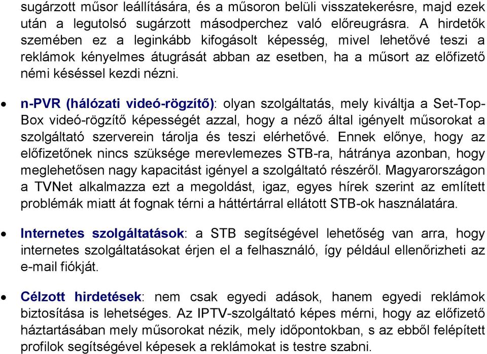 n-pvr (hálózati videó-rögzítı): olyan szolgáltatás, mely kiváltja a Set-Top- Box videó-rögzítı képességét azzal, hogy a nézı által igényelt mősorokat a szolgáltató szerverein tárolja és teszi