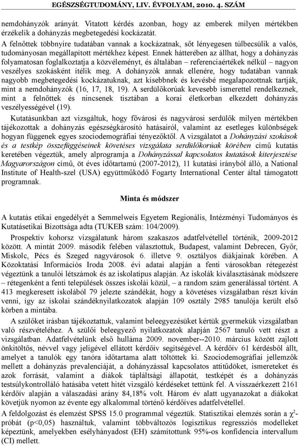 Ennek hátterében az állhat, hogy a dohányzás folyamatosan foglalkoztatja a közvéleményt, és általában referenciaértékek nélkül nagyon veszélyes szokásként ítélik meg.