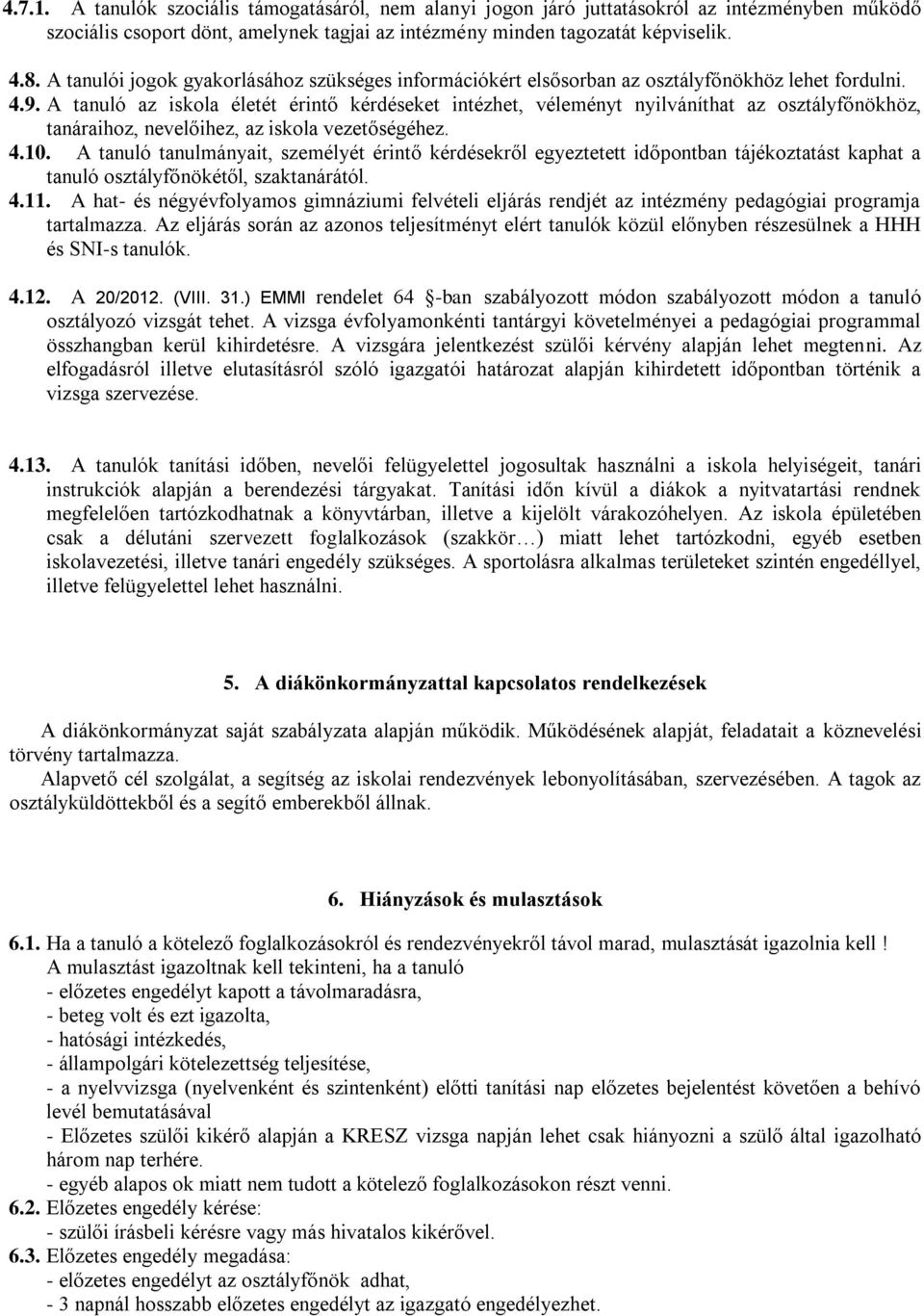 A tanuló az iskola életét érintő kérdéseket intézhet, véleményt nyilváníthat az osztályfőnökhöz, tanáraihoz, nevelőihez, az iskola vezetőségéhez. 4.10.