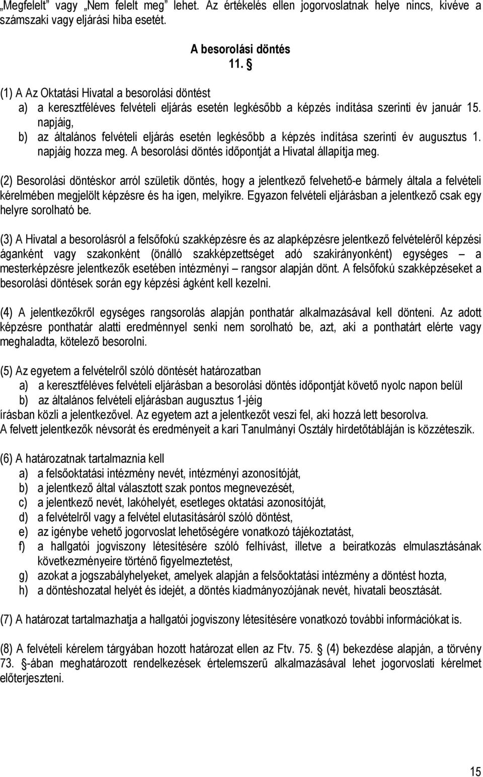 napjáig, b) az általános felvételi eljárás esetén legkésőbb a képzés indítása szerinti év augusztus 1. napjáig hozza meg. A besorolási döntés időpontját a Hivatal állapítja meg.