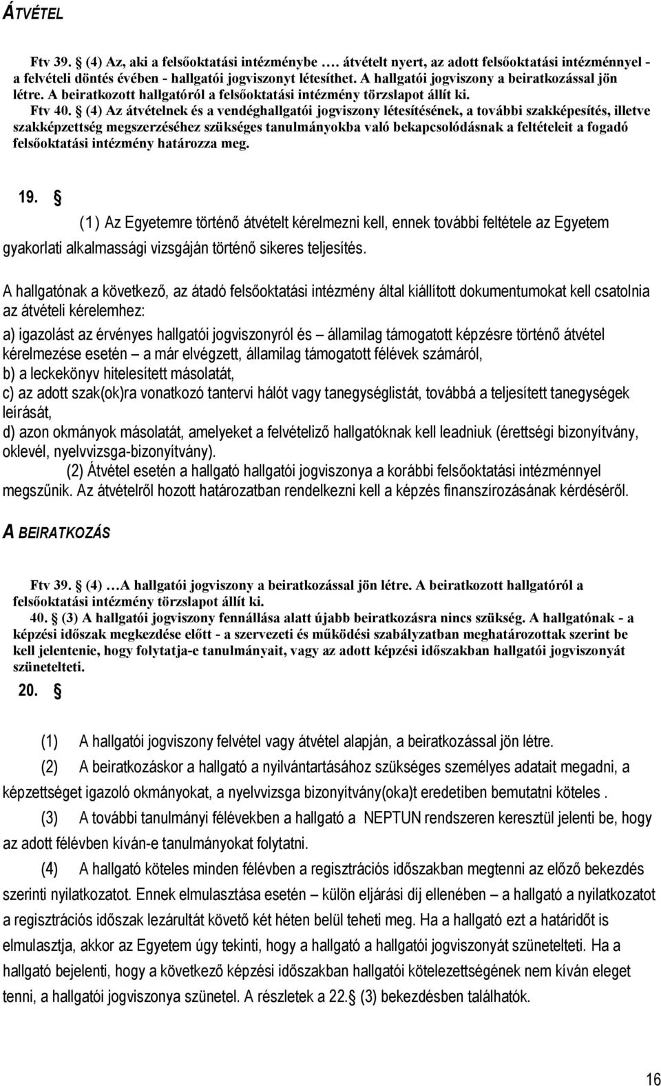 (4) Az átvételnek és a vendéghallgatói jogviszony létesítésének, a további szakképesítés, illetve szakképzettség megszerzéséhez szükséges tanulmányokba való bekapcsolódásnak a feltételeit a fogadó