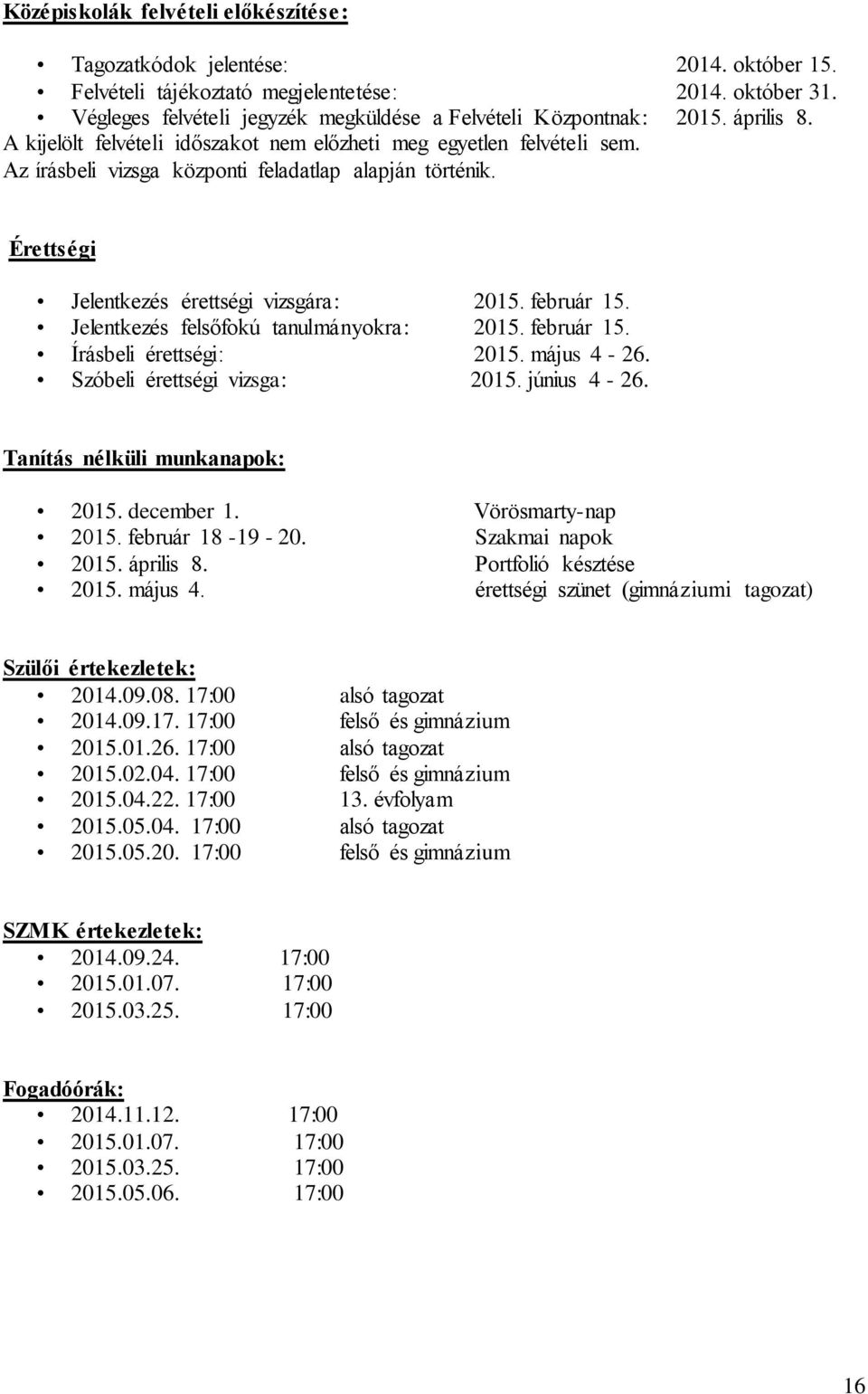 Az írásbeli vizsga központi feladatlap alapján történik. Érettségi Jelentkezés érettségi vizsgára: 2015. február 15. Jelentkezés felsőfokú tanulmányokra: 2015. február 15. Írásbeli érettségi: 2015.