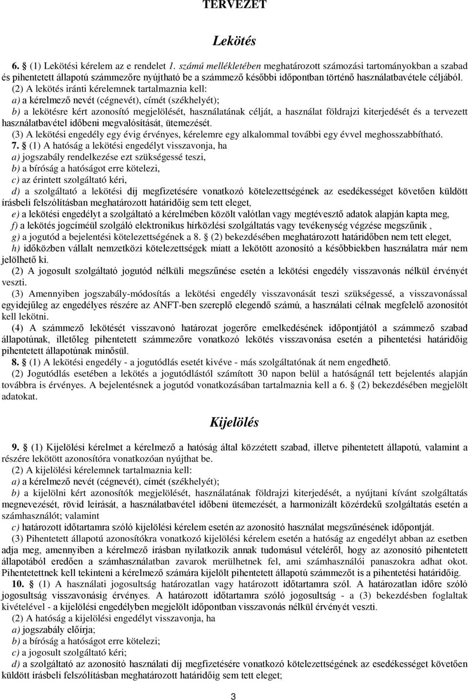 (2) A lekötés iránti kérelemnek tartalmaznia kell: a) a kérelmező nevét (cégnevét), címét (székhelyét); b) a lekötésre kért azonosító megjelölését, használatának célját, a használat földrajzi