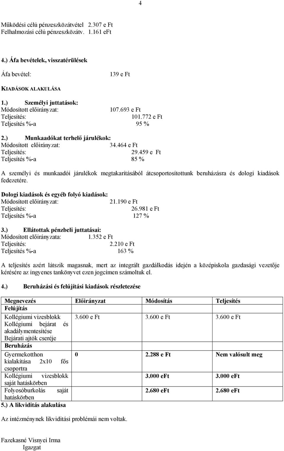 459 e Ft Teljesítés %-a 85 % A személyi és munkaadói járulékok megtakarításából átcsoportosítottunk beruházásra és dologi kiadások fedezetére. Dologi kiadások és egyéb folyó kiadások: 21.190 e Ft 26.