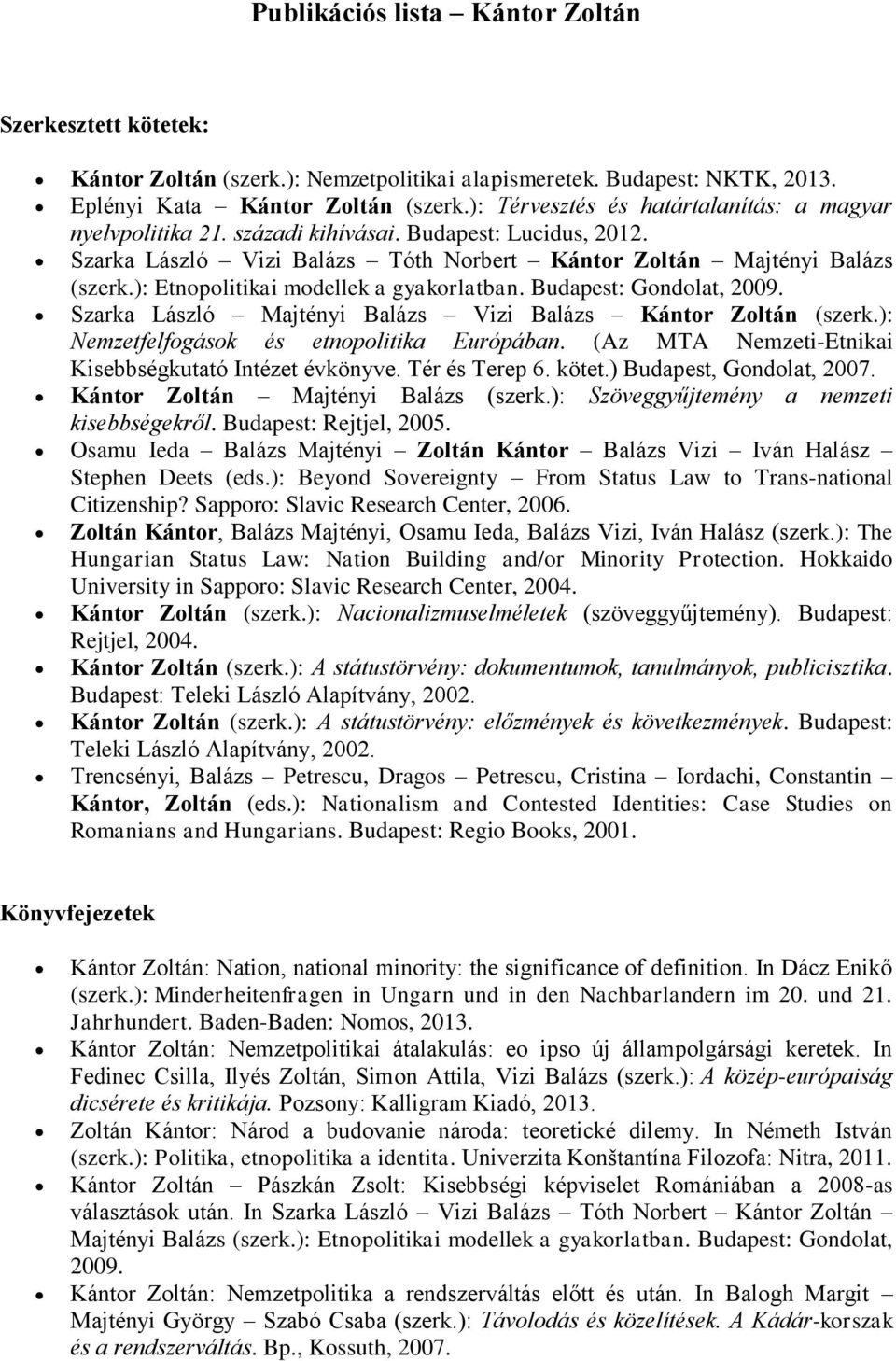 ): Etnopolitikai modellek a gyakorlatban. Budapest: Gondolat, 2009. Szarka László Majtényi Balázs Vizi Balázs Kántor Zoltán (szerk.): Nemzetfelfogások és etnopolitika Európában.