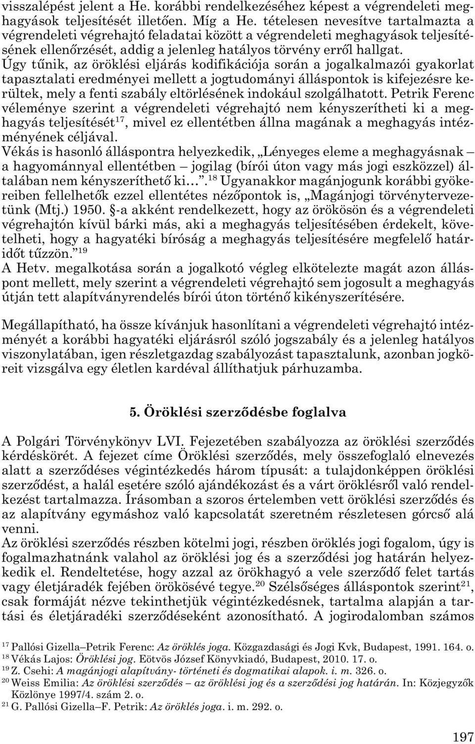 Úgy tűnik, az öröklési eljárás kodifikációja során a jogalkalmazói gyakorlat tapasztalati eredményei mellett a jogtudományi álláspontok is kifejezésre ke - rültek, mely a fenti szabály eltörlésének