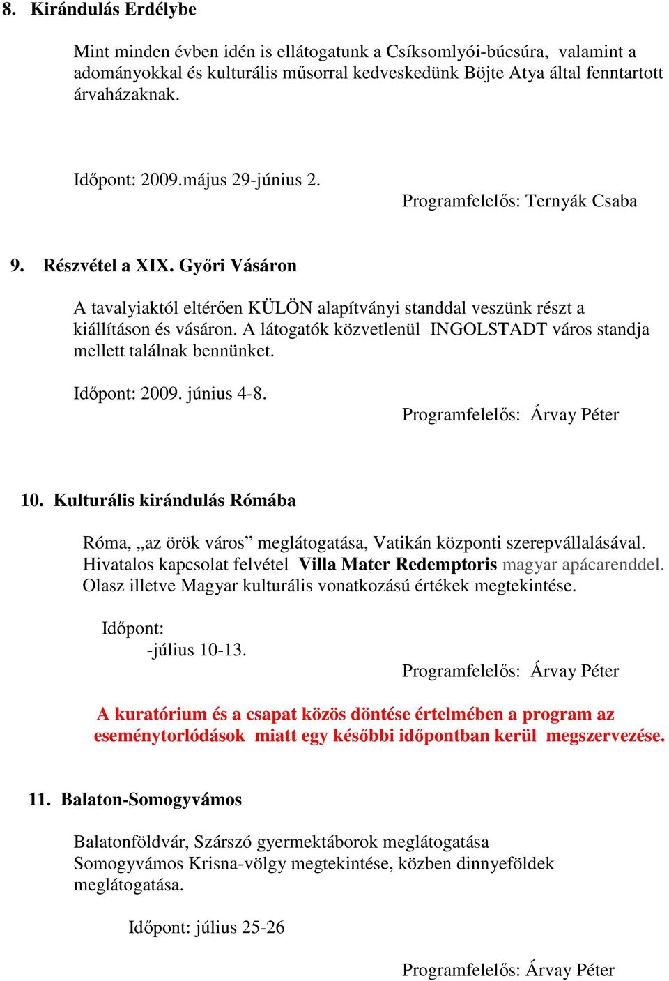 A látogatók közvetlenül INGOLSTADT város standja mellett találnak bennünket. 2009. június 4-8. 10. Kulturális kirándulás Rómába Róma, az örök város meglátogatása, Vatikán központi szerepvállalásával.