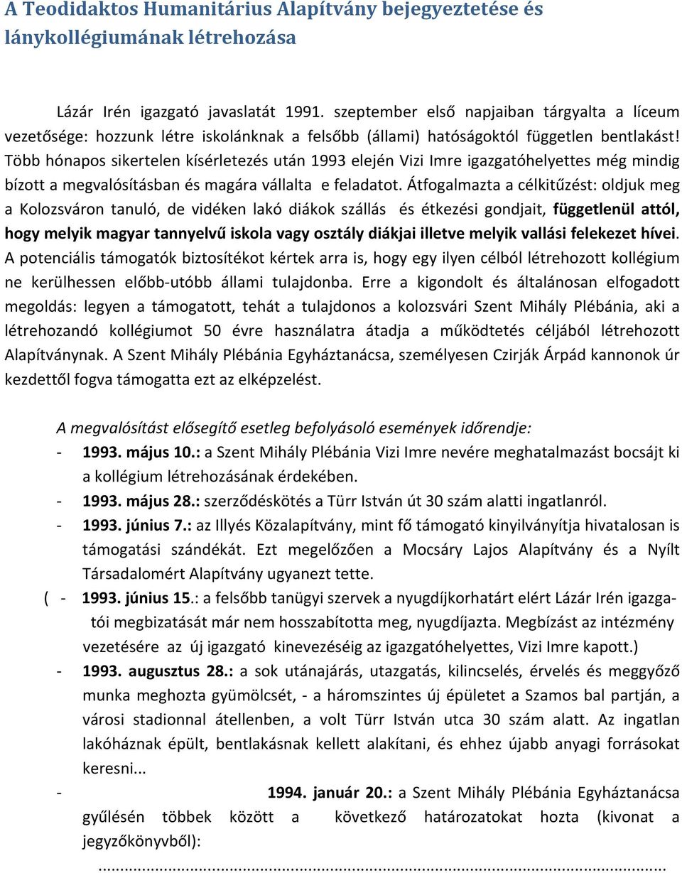 Több hónapos sikertelen kísérletezés után 1993 elején Vizi Imre igazgatóhelyettes még mindig bízott a megvalósításban és magára vállalta e feladatot.