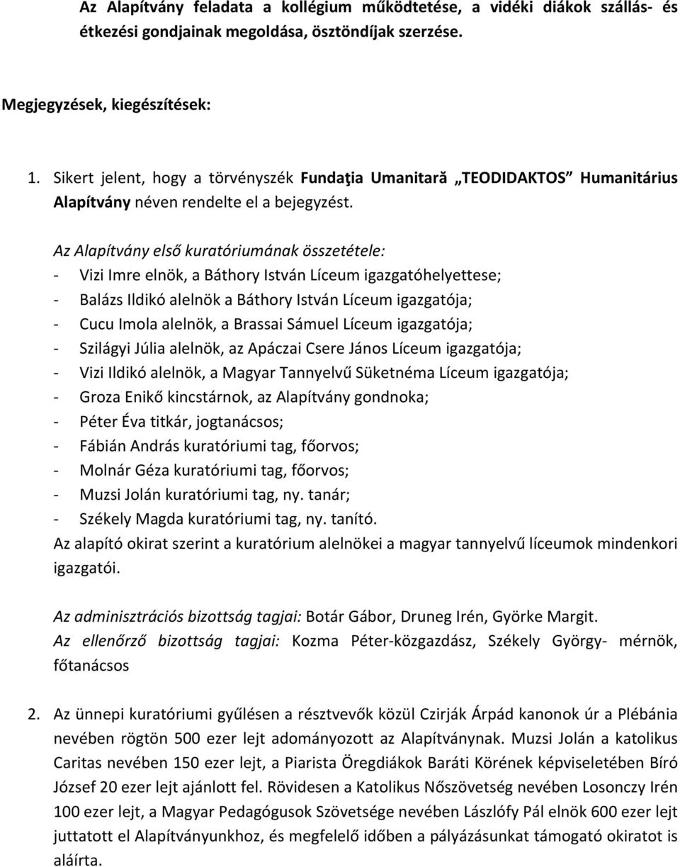 Az Alapítvány első kuratóriumának összetétele: Vizi Imre elnök, a Báthory István Líceum igazgatóhelyettese; Balázs Ildikó alelnök a Báthory István Líceum igazgatója; Cucu Imola alelnök, a Brassai