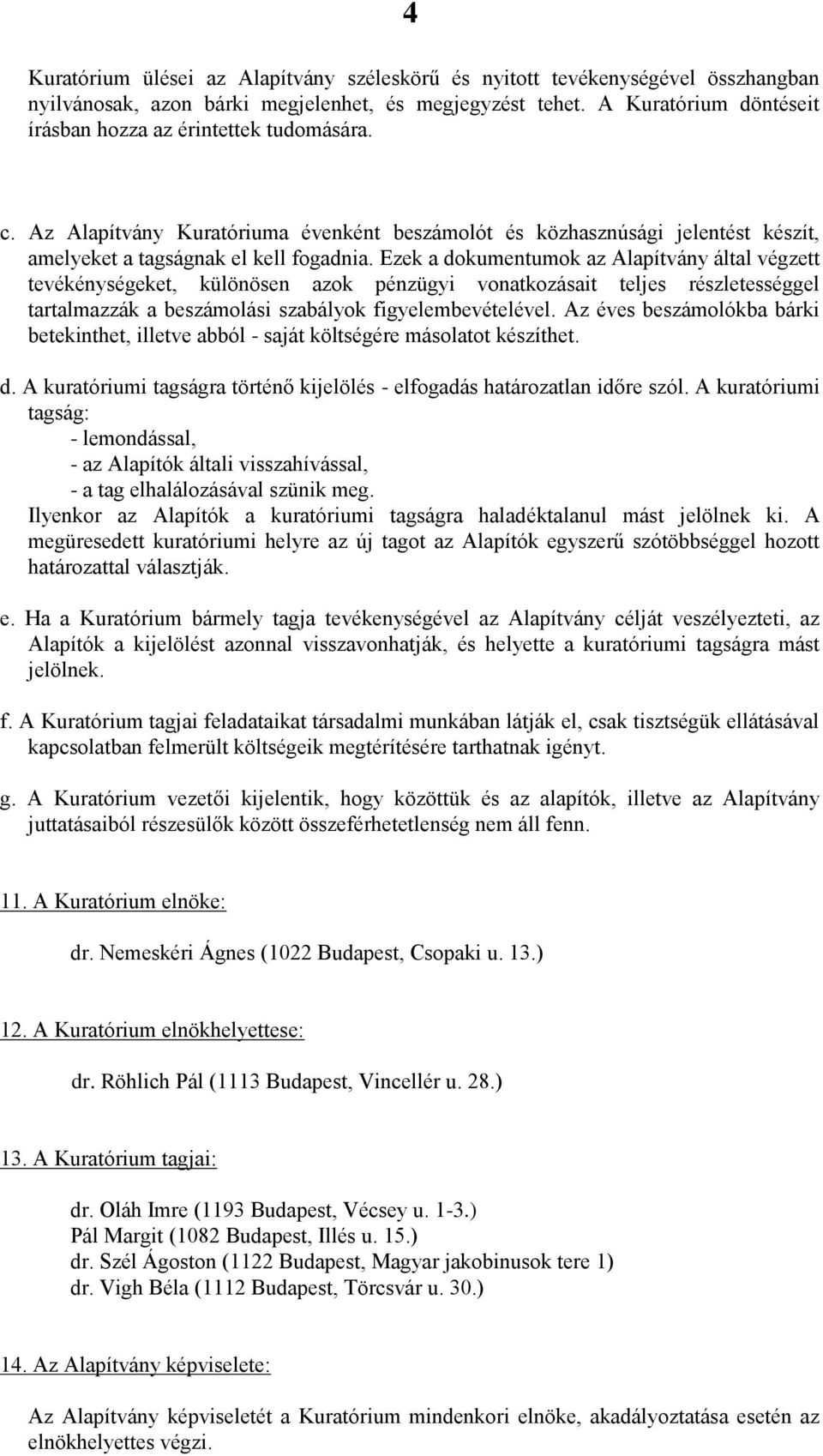 Ezek a dokumentumok az Alapítvány által végzett tevékénységeket, különösen azok pénzügyi vonatkozásait teljes részletességgel tartalmazzák a beszámolási szabályok figyelembevételével.