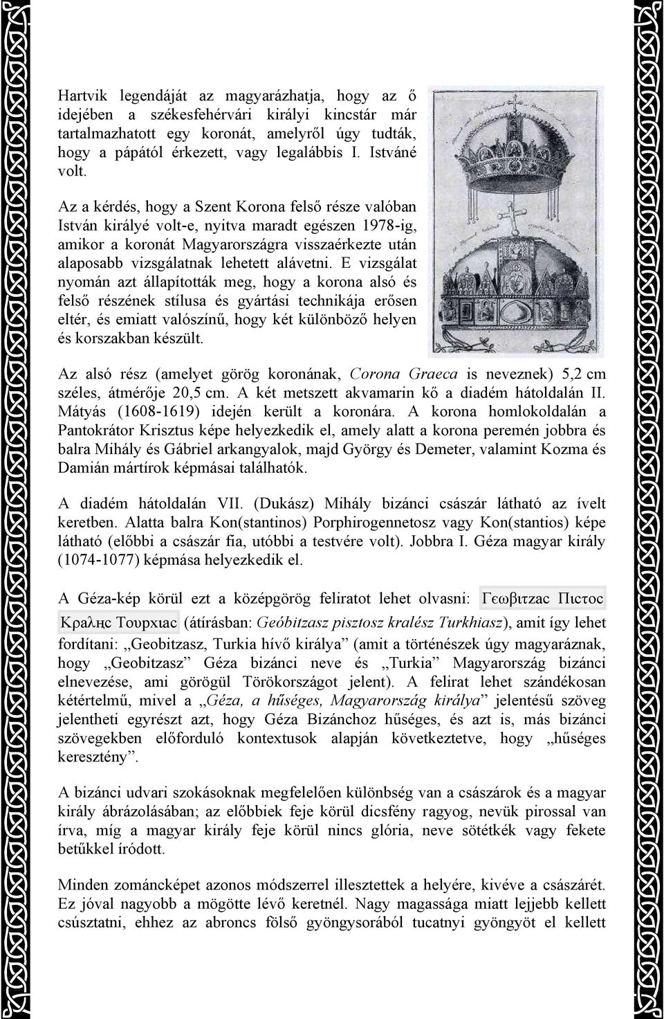 Az a kérdés, hogy a Szent Korona felső része valóban István királyé volt-e, nyitva maradt egészen 1978-ig, amikor a koronát Magyarországra visszaérkezte után alaposabb vizsgálatnak lehetett alávetni.