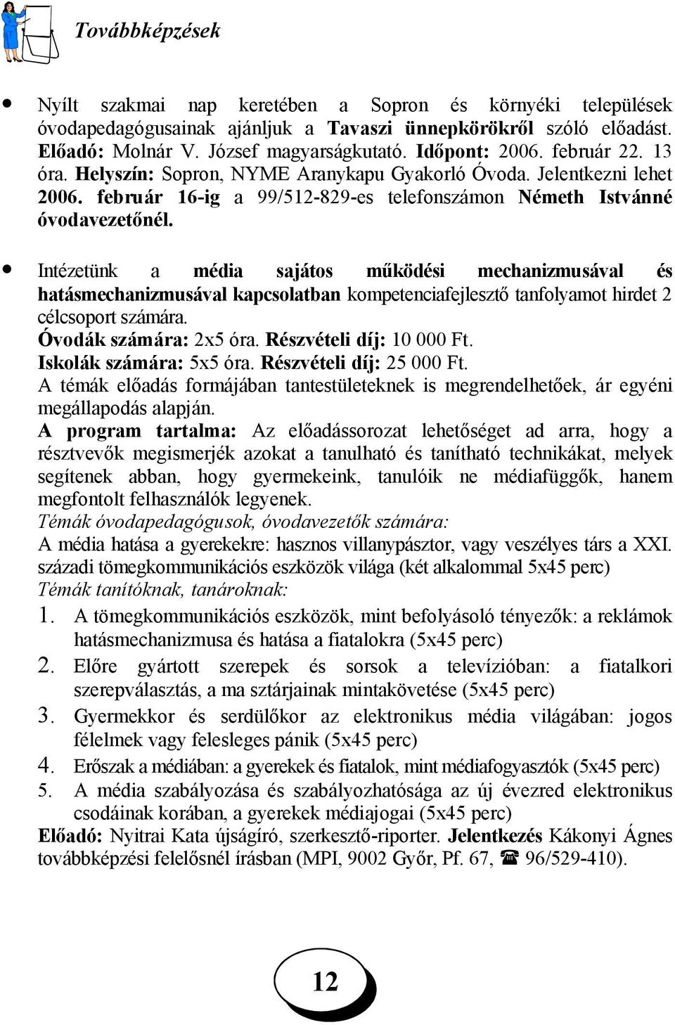 Intézetünk a média sajátos működési mechanizmusával és hatásmechanizmusával kapcsolatban kompetenciafejlesztő tanfolyamot hirdet 2 célcsoport számára. Óvodák számára: 2x5 óra.