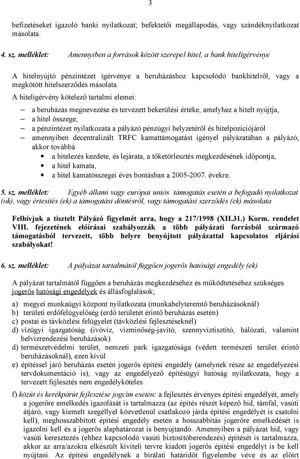 melléklet: Amennyiben a források között szerepel hitel, a bank hitelígérvénye A hitelnyújtó pénzintézet ígérvénye a beruházáshoz kapcsolódó bankhitelről, vagy a megkötött hitelszerződés másolata.