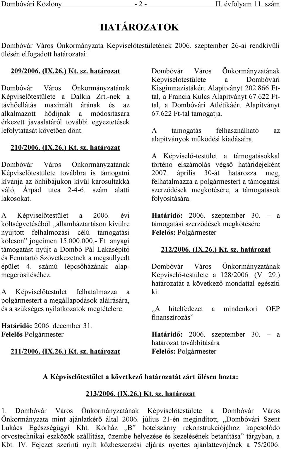 határozat Dombóvár Város Önkormányzatának Képviselőtestülete továbbra is támogatni kívánja az önhibájukon kívül károsultakká váló, Árpád utca 2-4-6. szám alatti lakosokat. A Képviselőtestület a 2006.