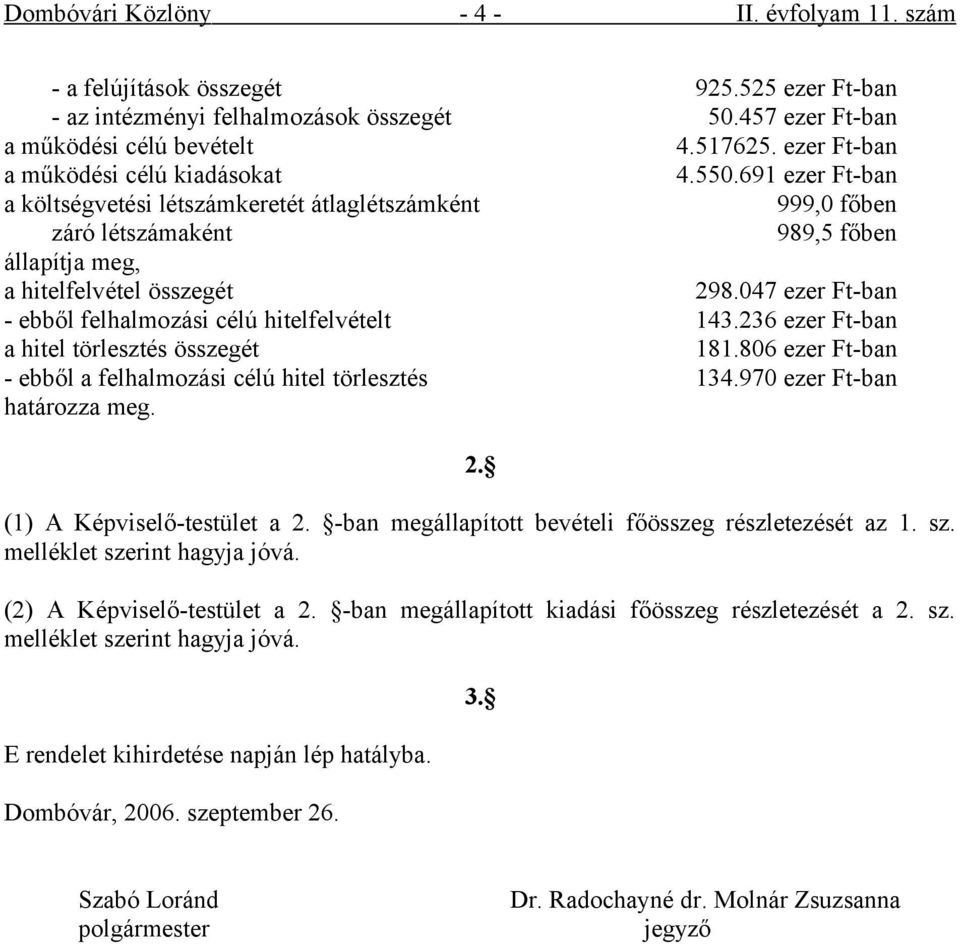 047 ezer Ft-ban - ebből felhalmozási célú hitelfelvételt 143.236 ezer Ft-ban a hitel törlesztés összegét 181.806 ezer Ft-ban - ebből a felhalmozási célú hitel törlesztés 134.