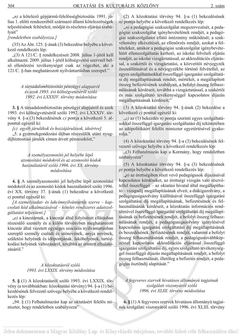 -ának (3) bekezdése helyébe a következõ rendelkezés lép: (3) A 121/C. rendelkezéseit 2008. július 1-jétõl kell alkalmazni. 2009.