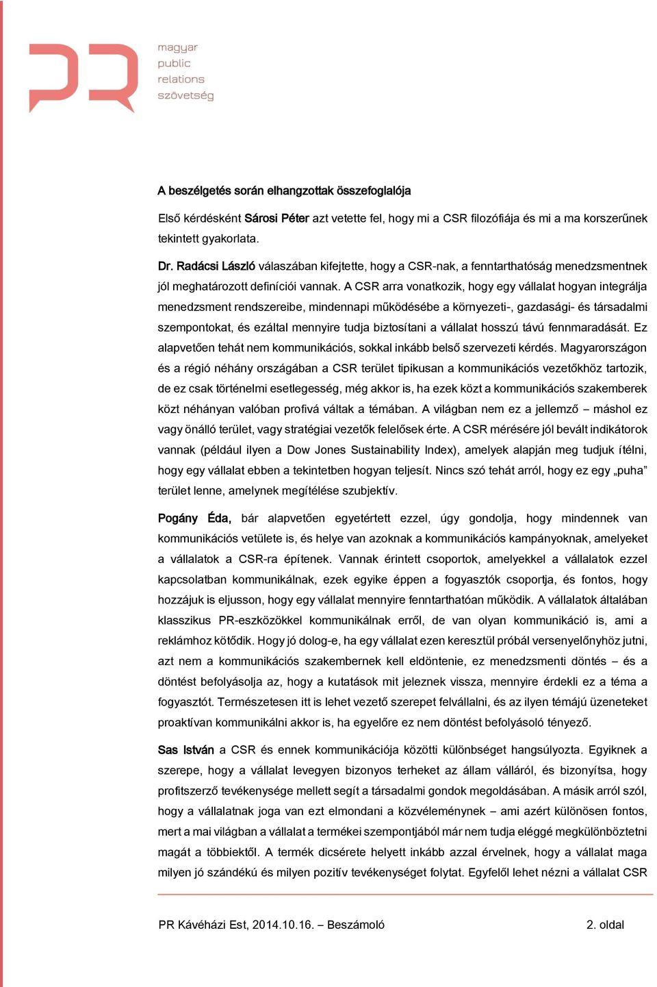 A CSR arra vonatkozik, hogy egy vállalat hogyan integrálja menedzsment rendszereibe, mindennapi működésébe a környezeti-, gazdasági- és társadalmi szempontokat, és ezáltal mennyire tudja biztosítani