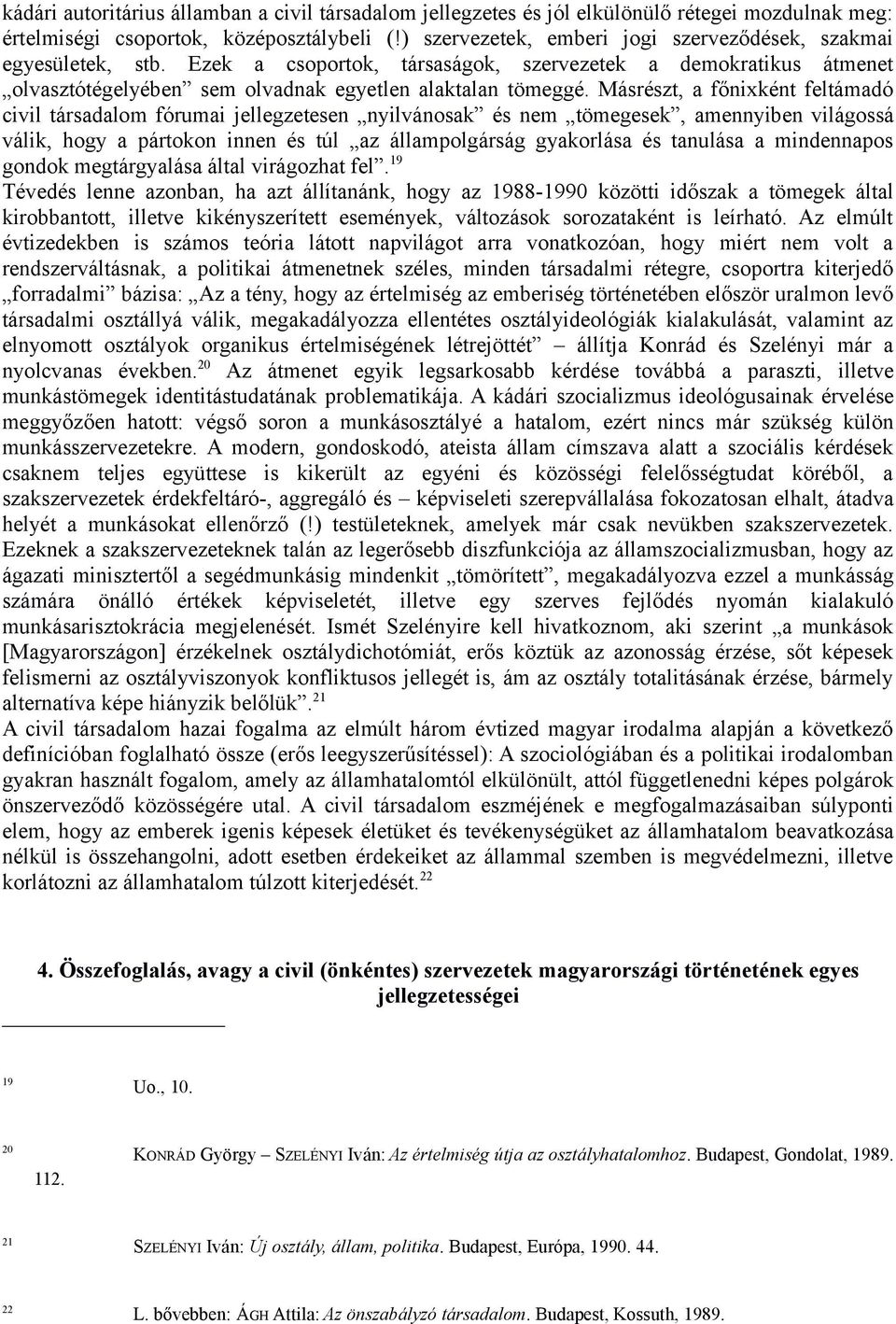 Másrészt, a főnixként feltámadó civil társadalom fórumai jellegzetesen nyilvánosak és nem tömegesek, amennyiben világossá válik, hogy a pártokon innen és túl az állampolgárság gyakorlása és tanulása