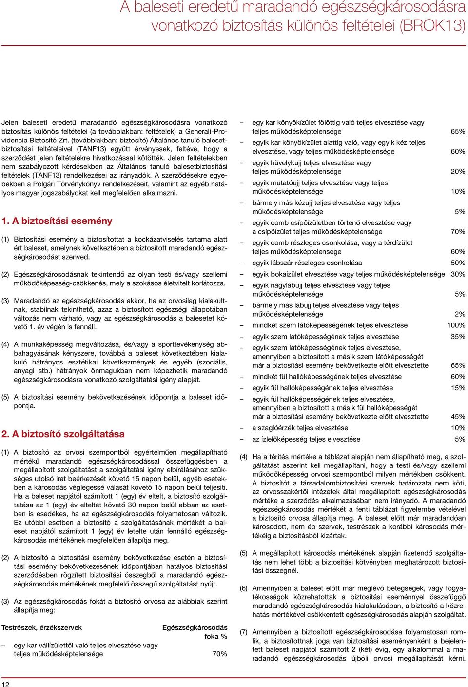 (továbbiakban: biztosító) Általános tanuló balesetbiztosítási feltételeivel (TANF13) együtt érvényesek, feltéve, hogy a szerződést jelen feltételekre hivatkozással kötötték.