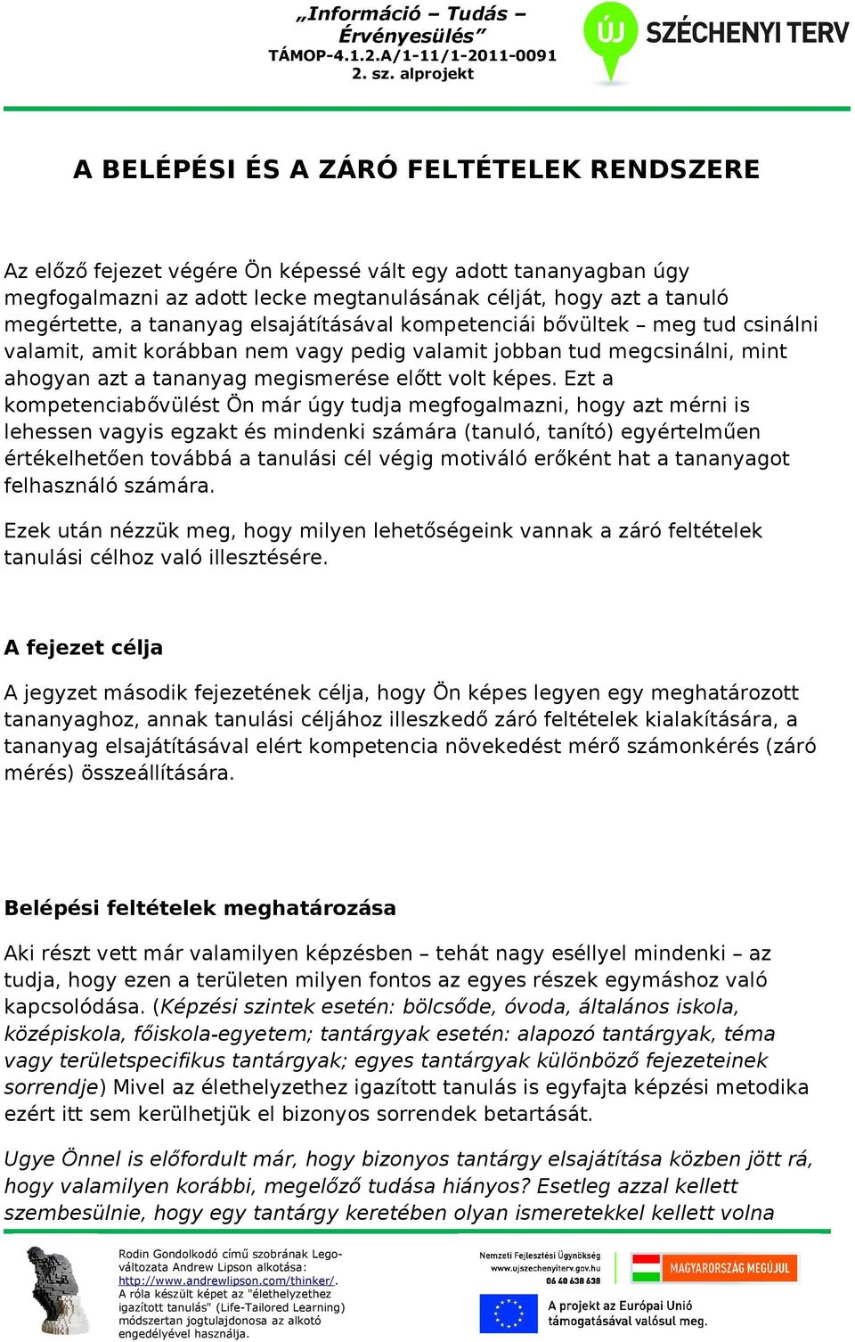 Ezt a kompetenciabővülést Ön már úgy tudja megfogalmazni, hogy azt mérni is lehessen vagyis egzakt és mindenki számára (tanuló, tanító) egyértelműen értékelhetően továbbá a tanulási cél végig