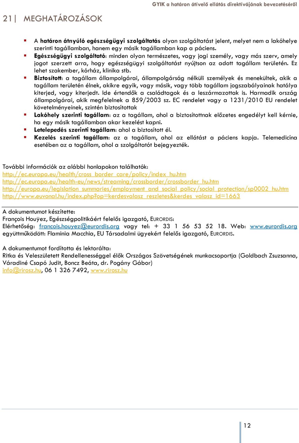 Egészségügyi szolgáltató: minden olyan természetes, vagy jogi személy, vagy más szerv, amely jogot szerzett arra, hogy egészségügyi szolgáltatást nyújtson az adott tagállam területén.