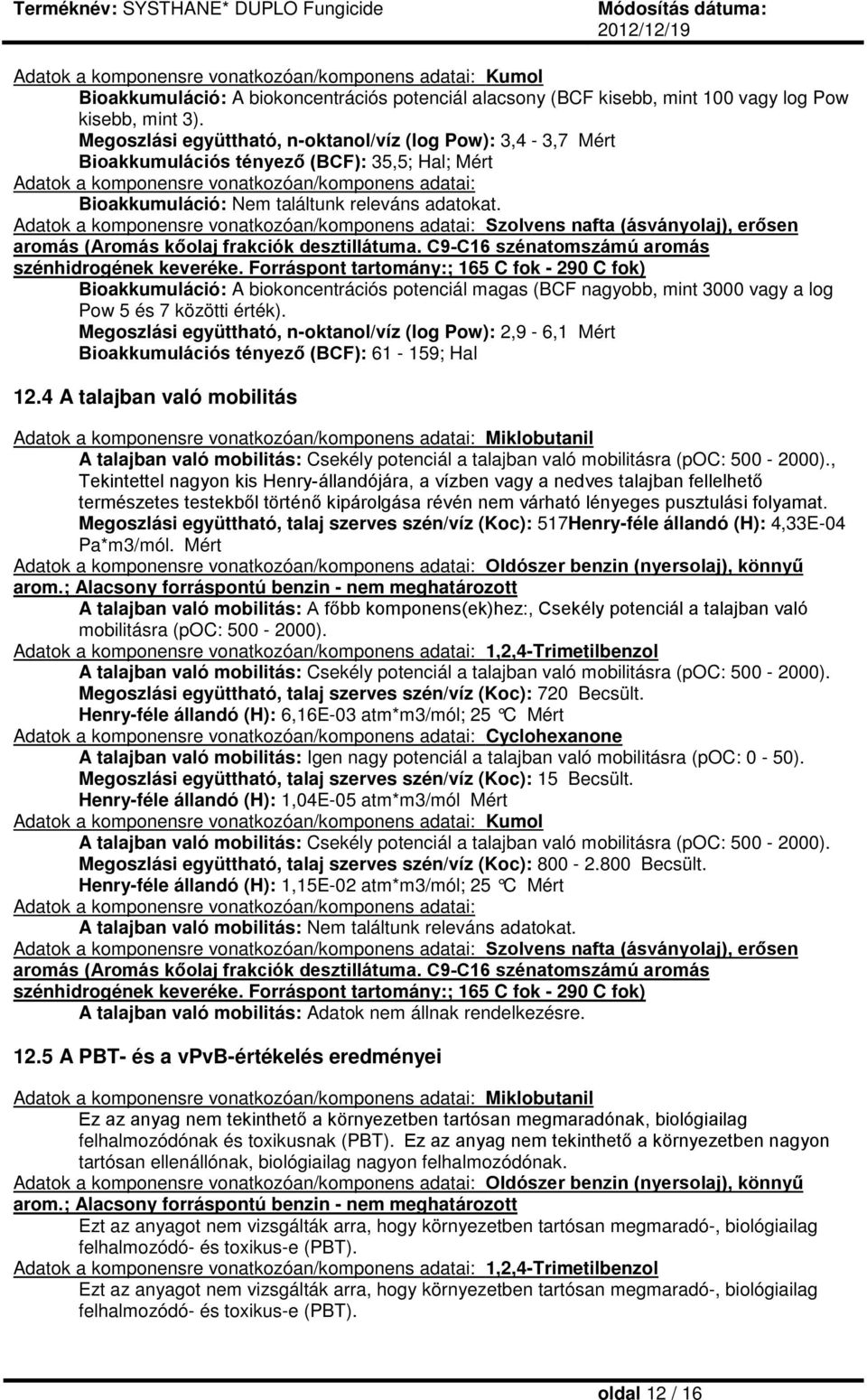 adatokat. Adatok a komponensre vonatkozóan/komponens adatai: Szolvens nafta (ásványolaj), erősen aromás (Aromás kőolaj frakciók desztillátuma. C9-C16 szénatomszámú aromás szénhidrogének keveréke.