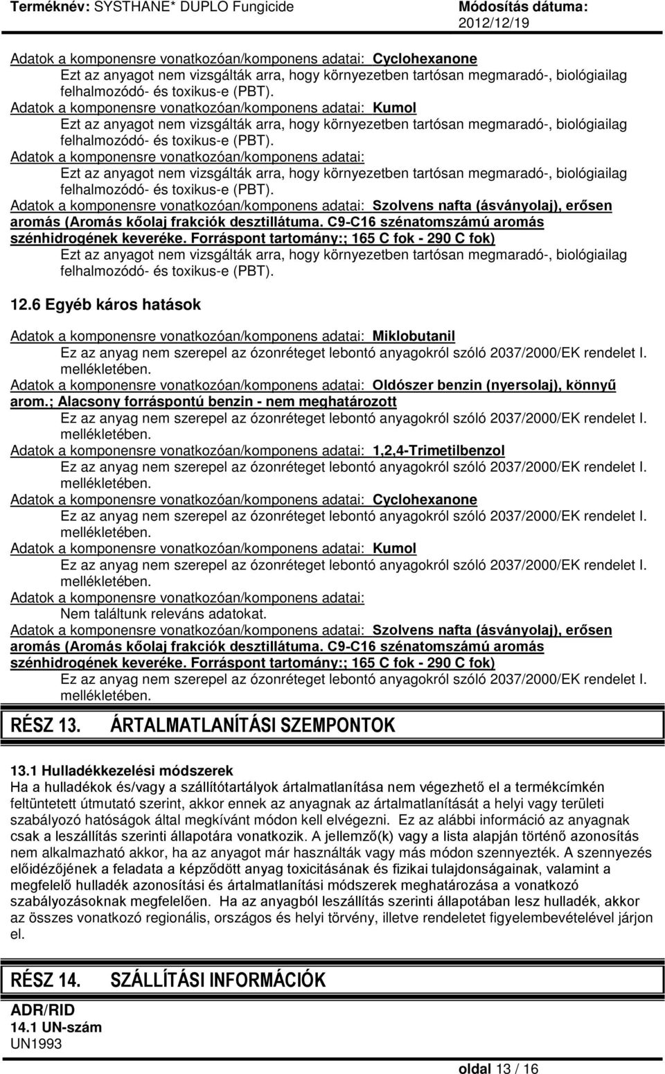 Adatok a komponensre vonatkozóan/komponens adatai: Ezt az anyagot nem vizsgálták arra, hogy környezetben tartósan megmaradó-, biológiailag felhalmozódó- és toxikus-e (PBT).