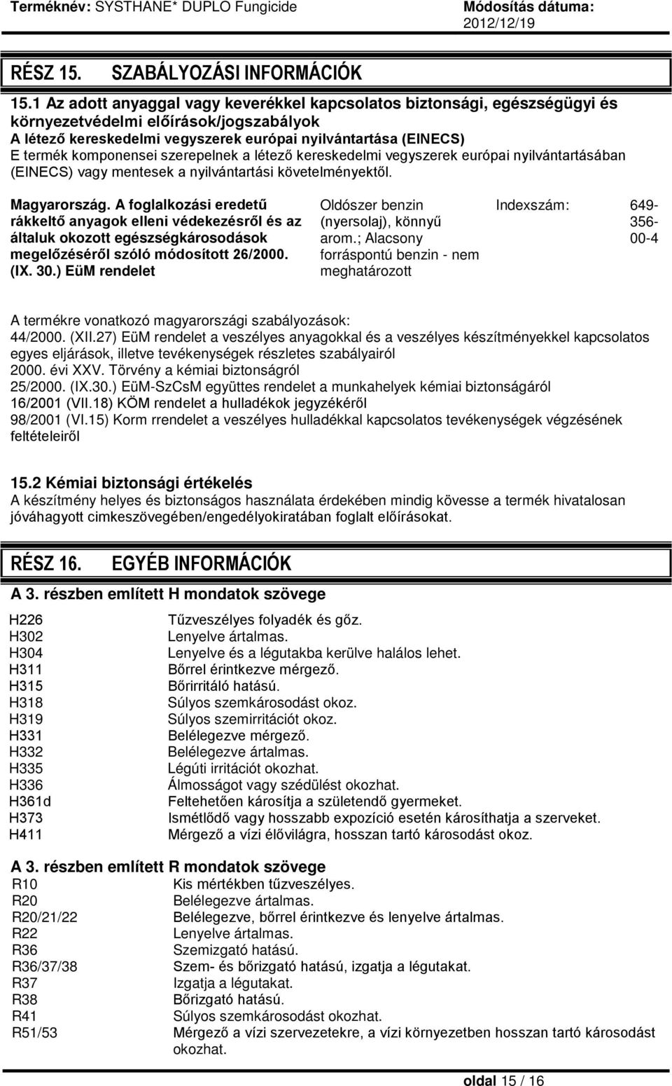 komponensei szerepelnek a létező kereskedelmi vegyszerek európai nyilvántartásában (EINECS) vagy mentesek a nyilvántartási követelményektől. Magyarország.