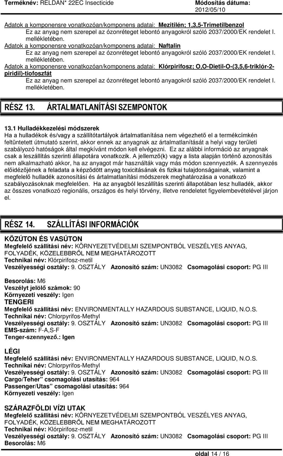 Adatok a komponensre vonatkozóan/komponens adatai: Klórpirifosz; O,O-Dietil-O-(3,5,6-triklór-2- piridil)-tiofoszfát Ez az anyag nem szerepel az ózonréteget lebontó anyagokról szóló 2037/2000/EK