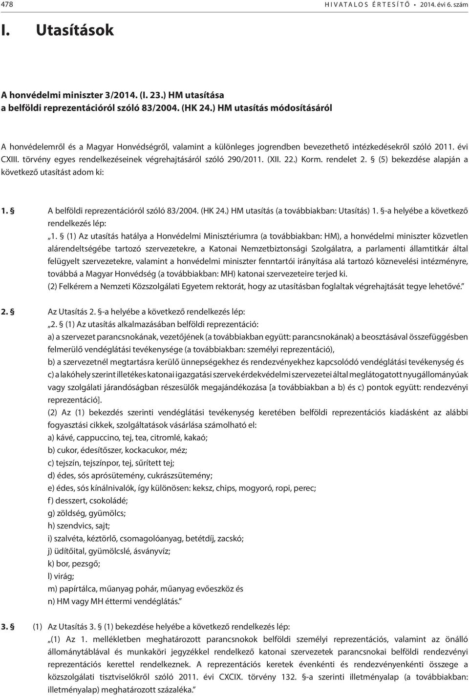 törvény egyes rendelkezéseinek végrehajtásáról szóló 290/2011. (XII. 22.) Korm. rendelet 2. (5) bekezdése alapján a következő utasítást adom ki: 1. A belföldi reprezentációról szóló 83/2004. (HK 24.