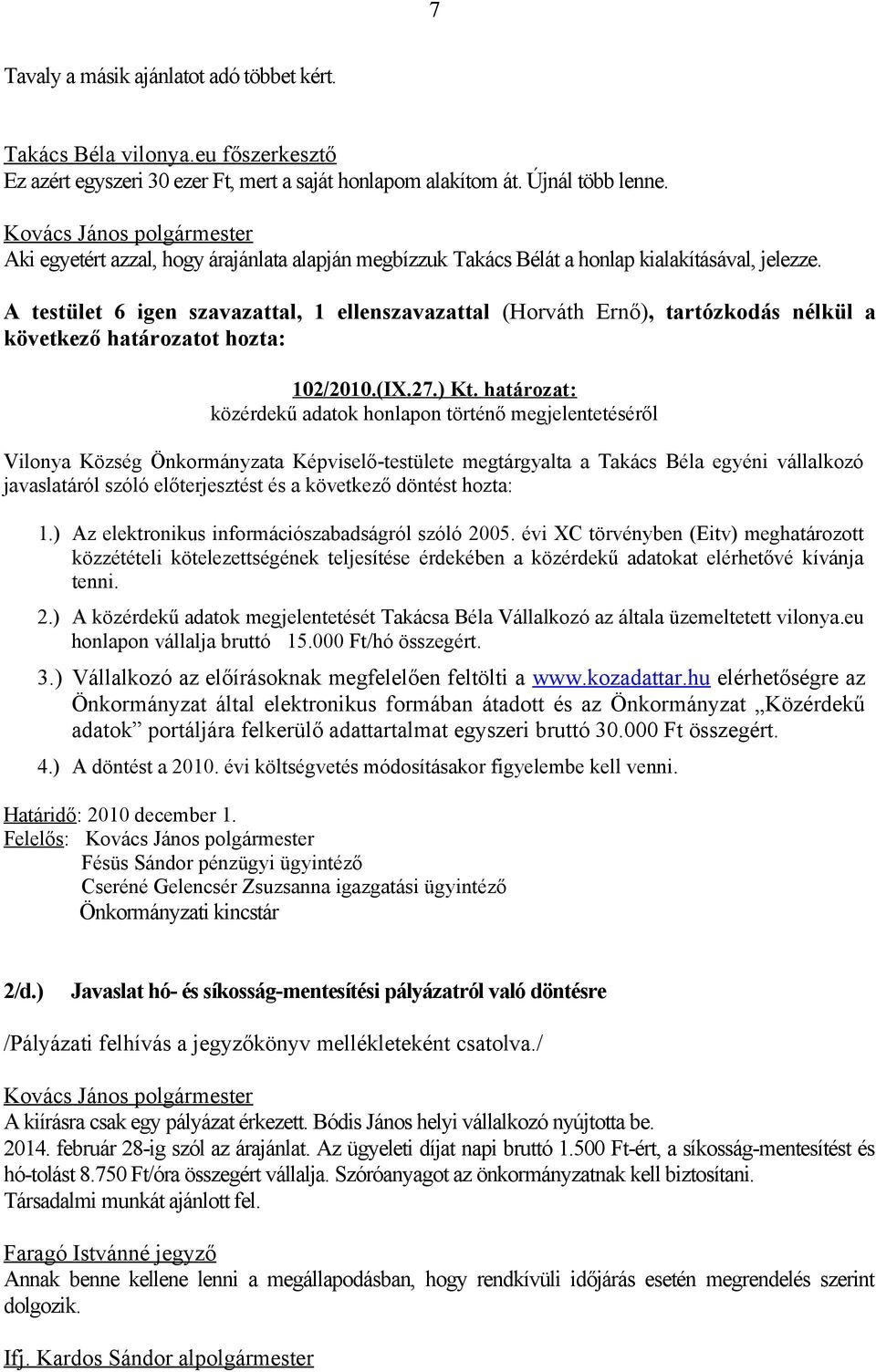 A testület 6 igen szavazattal, 1 ellenszavazattal (Horváth Ernő), tartózkodás nélkül a következő határozatot hozta: 102/2010.(IX.27.) Kt.